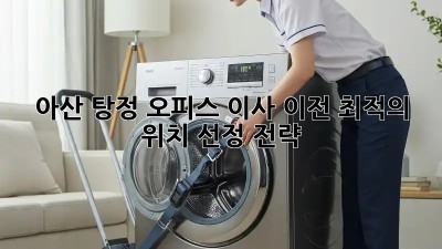아산 탕정 오피스 이사 이전, 최적의 위치 선정 전략! ✨