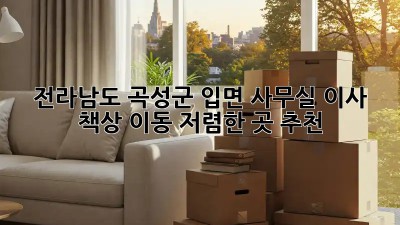 전라남도 곡성군 입면 사무실 이사 책상 이동, 저렴한 곳 추천!  🏢🚚