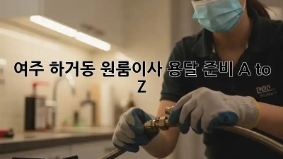 여주 하거동 원룸이사, 용달 준비 A to Z 🚚📦