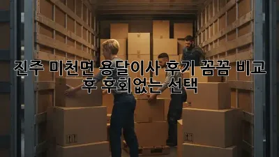 진주 미천면 용달이사 후기: 꼼꼼 비교 후 후회없는 선택!