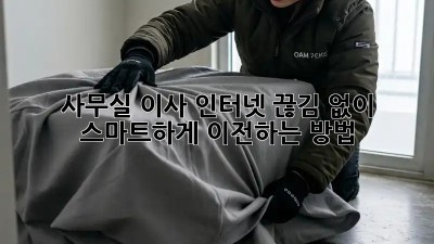 사무실 이사? 인터넷 끊김 없이! 스마트하게 이전하는 방법