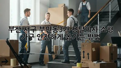 부산 서구 부민동3가 용달이사: 소형 가구, 안전하게 옮기는 방법!