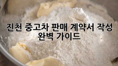 진천 중고차 판매, 계약서 작성 완벽 가이드